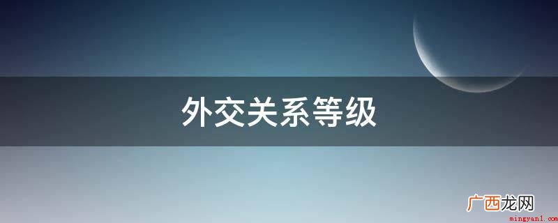 创建外交关系有哪些实际意义? 外交关系等级