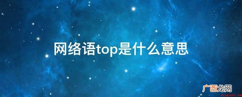 TOP在网络语言中代表“顶”的含意 网络语top是什么意思