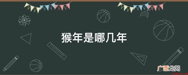 猴年的年份关键有哪些? 猴年是哪几年