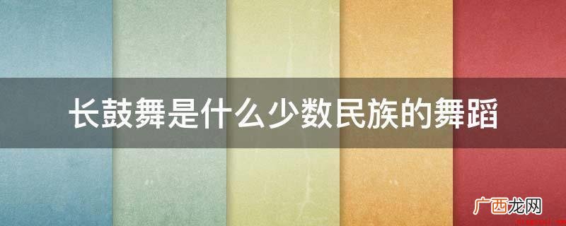 瑶族长鼓舞经国务院办公厅准许列为第二批国家级别非历史文化遗产 长鼓舞是什么少数民族的舞蹈