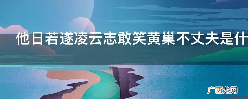 他日若遂凌云志,敢笑黄巢不老公 他日若遂凌云志敢笑黄巢不丈夫是什么意思