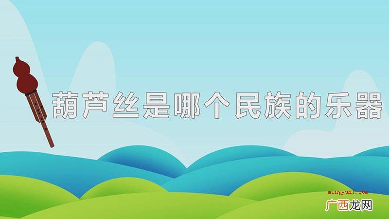 葫芦丝是贵州少数民族的乐器,这类乐器起源于德宏傣族景颇族自治 葫芦丝是哪个民族的乐器