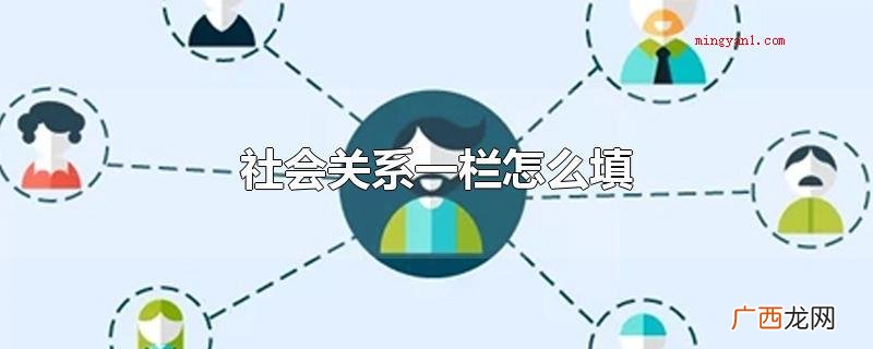 社会关系通常是先填写父子俩或是父亲和女儿,填写爱人的名称,就 社会关系一栏怎么填