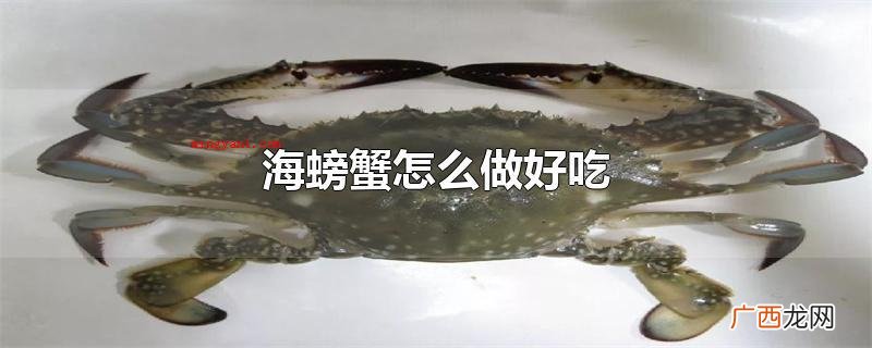 海螃蟹怎么做好吃 三疣梭子蟹肉质地鲜嫩 海螃蟹怎么做好吃