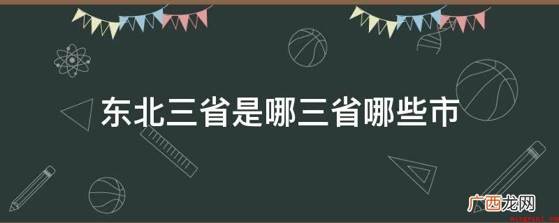 东北三省包含黑龙江省、辽宁省三省 东北三省是哪三省哪些市