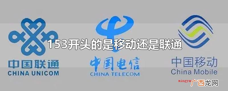 153开头既并不是挪动,也不是联通,反而是电信 153开头的是移动还是联通