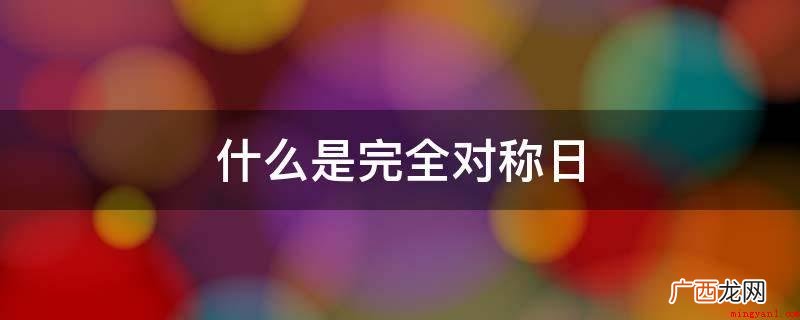 指阳历纪年日其中数据上下彻底对称的日期 什么是完全对称日