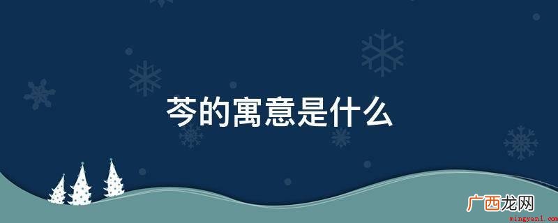 芩字的本意有二种,一是一年生 芩的寓意是什么