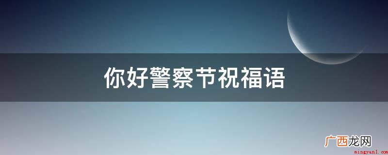 警察节祝福词_安卓应用下载 你好警察节祝福语