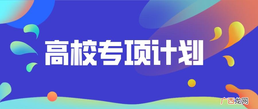 有哪些好处和坏处 高校专项计划是什么意思