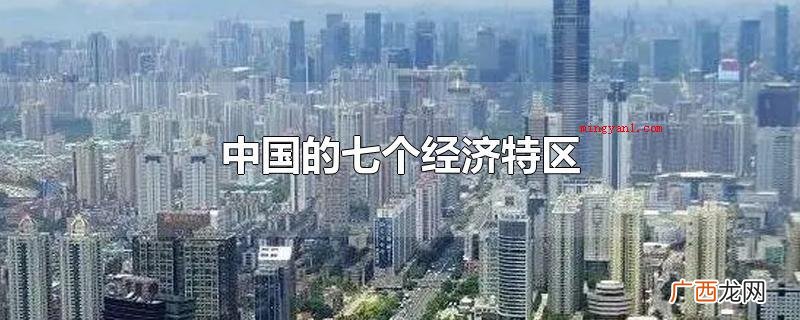 中国经济特区问世于70时代末、80年代初,坚持不懈发展趋势外 中国的七个经济特区