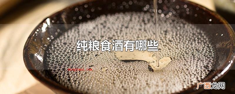 纯粮食酒有什么纯粮酒,不加一切香料香精,锰、铅、工业甲醇的含 纯粮食酒有哪些