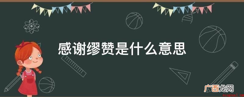 “谬赞”是个谦虚的词,一般指他人赞美自身后,自己用于表明谦虚 感谢缪赞是什么意思