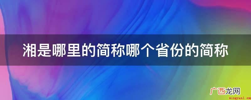 湖南春天乍寒乍暖,天气变化强烈,春天气温尽管慢慢转暖 湘是哪里的简称哪个省份的简称