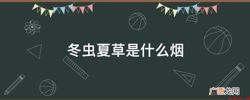 “冬虫夏草”卷烟创牌于2000年,开辟了中国高端卷烟之先例 冬虫夏草是什么烟