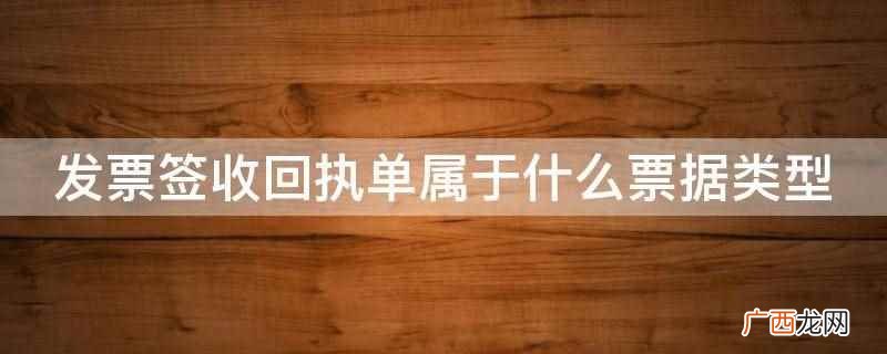 发票签收回执单属于票据吗 发票签收回执单属于什么票据类型