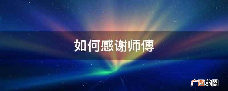师傅,感谢有你在我身边伴我成长 如何感谢师傅