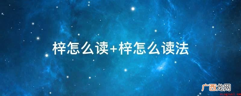 中国汉字,读音为z,指小乔木;亦指故居 梓怎么读 梓怎么读法