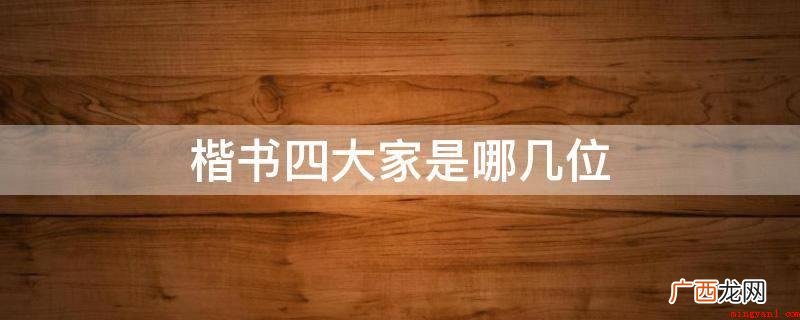 楷书四大家是对书法史内以楷书而出名的四位书法名家的统称 楷书四大家是哪几位