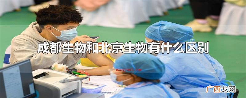 成都生物和北京市生物有什么不同 成都生物和北京生物有什么区别