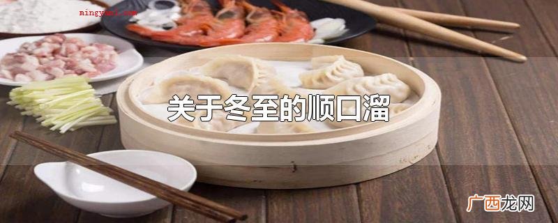 关于冬至的顺口溜许多,有包括但不限于 关于冬至的顺口溜