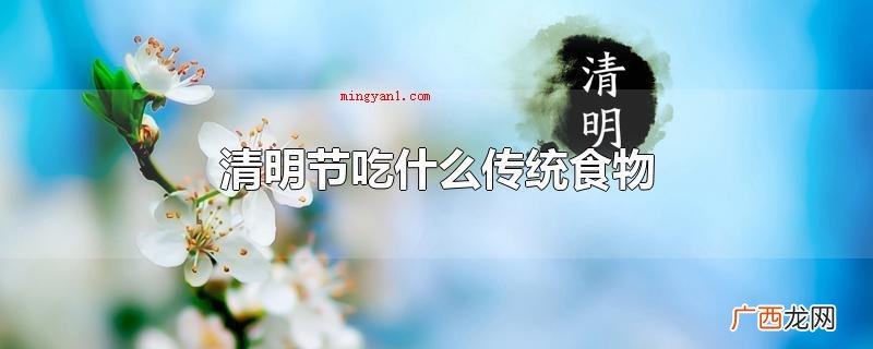 清明时节吃什么传统食物 清明节吃什么传统食物