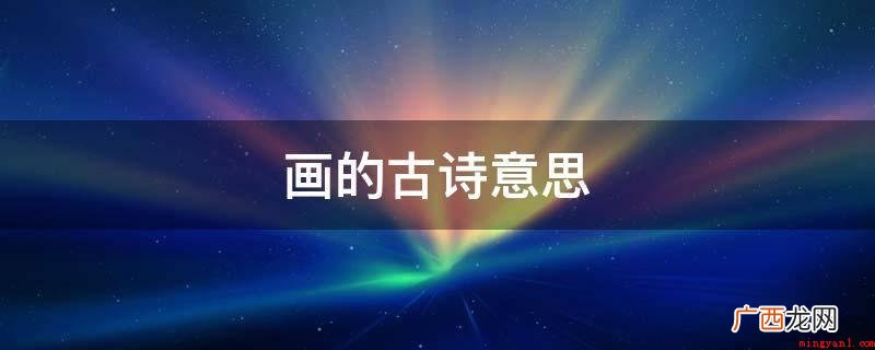 译文翻译如下所示:远看高山颜色光亮,走近一听水却没声音 画的古诗意思