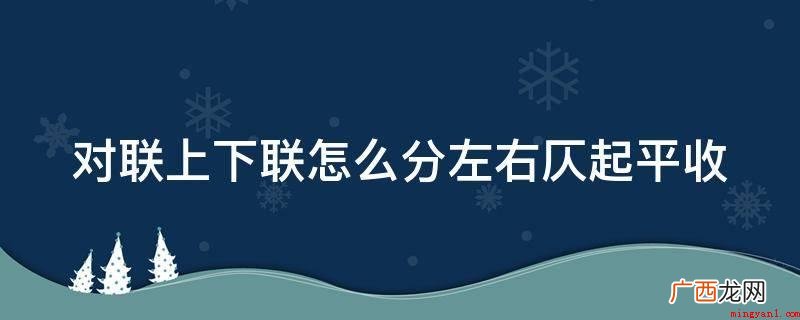春联上下联区别上下的形式 对联上下联怎么分左右仄起平收