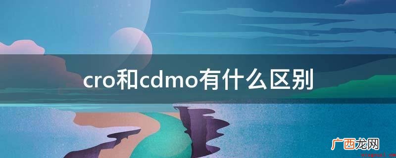 cro和cdmo的差别是特性不一样 cro和cdmo有什么区别