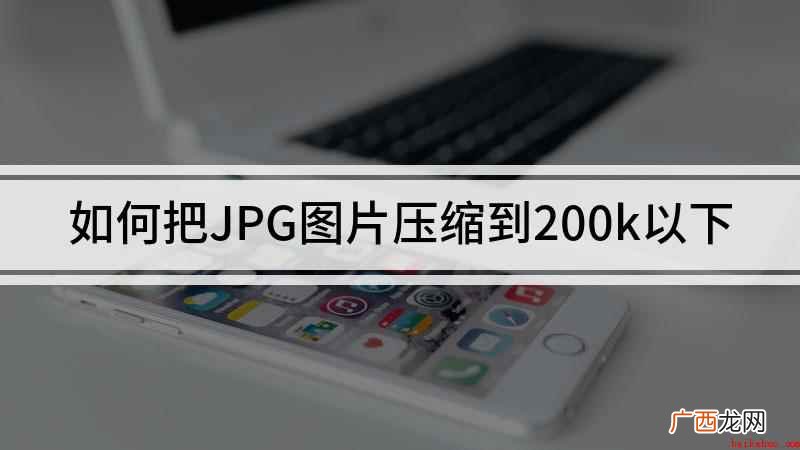 JPG图片怎么压缩到200k 如何把JPG图片压缩到200k以下