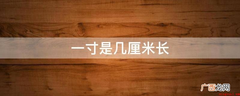 长度单位在各个领域都是有关键的功效 一寸是几厘米长