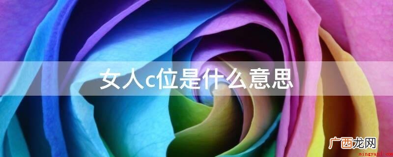 在日常生活中一直会听见女人c位这一词句,可很多人也没有搞清楚 女人c位是什么意思