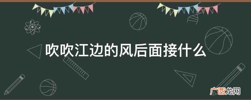 吹吹江边的风后面接:看看山顶的日出 吹吹江边的风后面接什么