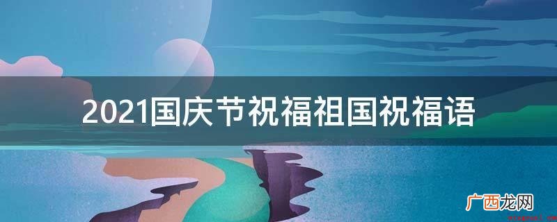 十一国庆新春佳节,期待与你欢聚! 2021国庆节祝福祖国祝福语