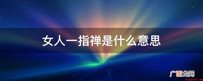 女性一指禅是抖音短视频 女人一指禅是什么意思