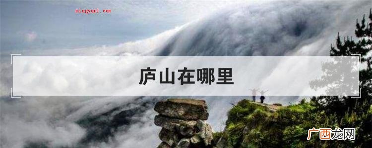 简略回应庐山所在位置处 庐山在哪里