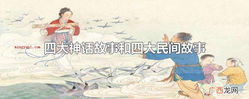 四大神话小故事和四大民间故事 四大神话故事和四大民间故事