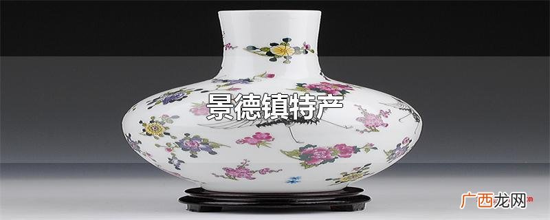 景德镇特产青花瓷是中华文化宝藏中的主要资本 景德镇特产