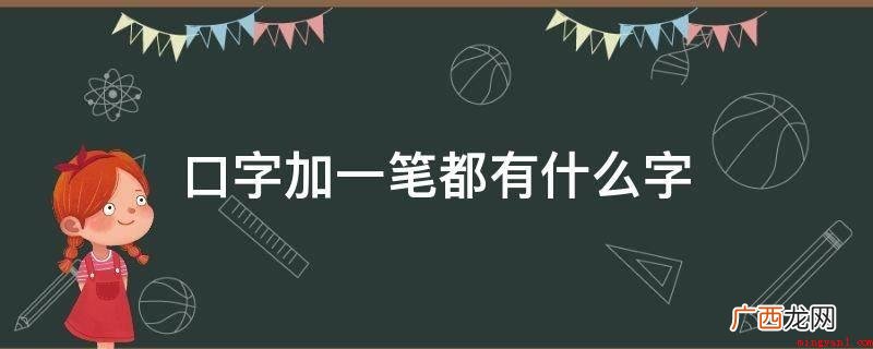 口字加一笔的字有:中代表我国的历史人文哲学思想 口字加一笔都有什么字
