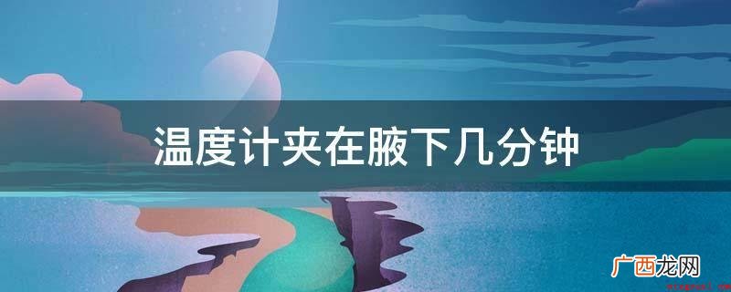体温计放到腋窝下5到10分钟可以测到体温,一般情形下身体的没 温度计夹在腋下几分钟