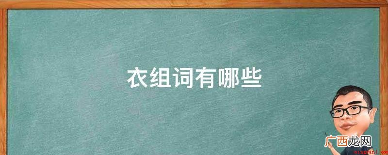 衣服裤子、全自动洗衣机、大明锦衣卫、内衣、婚纱、衣橱、毛线衣 衣组词有哪些