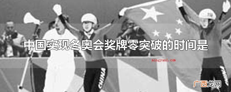 中国完成冬季奥运会奖牌零突破 中国实现冬奥会奖牌零突破的时间是