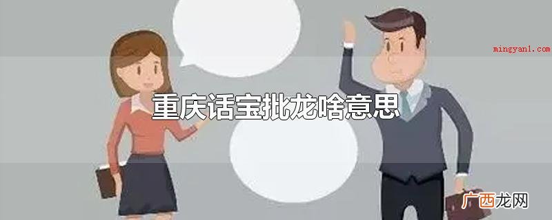 重庆话宝批龙是傻瓜、笨蛋的含意 重庆话宝批龙啥意思