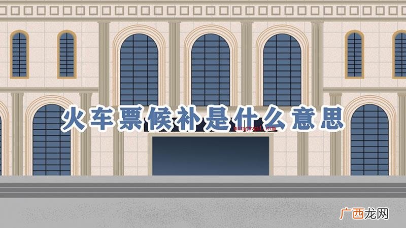 火车票替补的是什么意思 火车票候补是什么意思