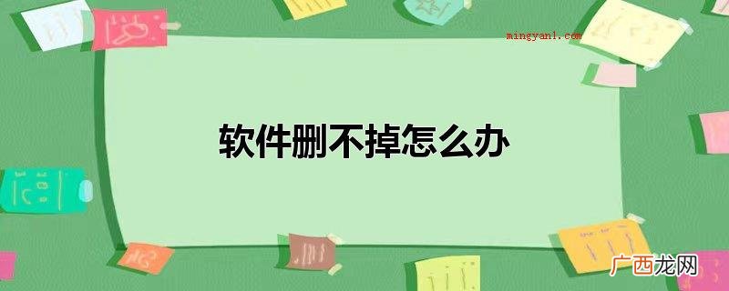 卸载掉软件的操作流程:软件删不掉该怎么办 软件删不掉怎么办