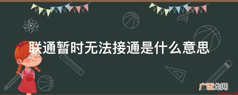 联通号暂时无法接通关键有下列缘故 联通暂时无法接通是什么意思
