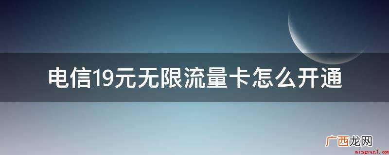 开启电信19元无限流量卡可以立即到本地电信营业网点申请办理 电信19元无限流量卡怎么开通