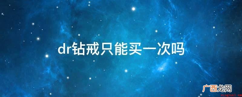 dr钻戒只能买一次吗? dr钻戒只能买一次吗