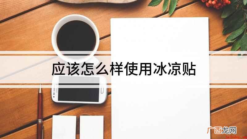 冰凉贴怎么用 使用方法 应该怎么样使用冰凉贴