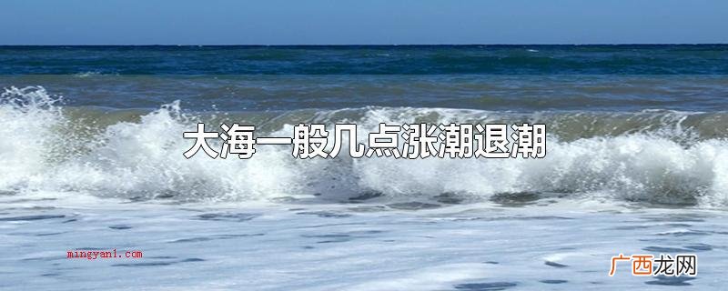 一切正常初一0点涨潮,6点退潮 大海一般几点涨潮退潮
